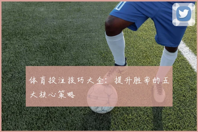 体育投注技巧大全：提升胜率的五大核心策略