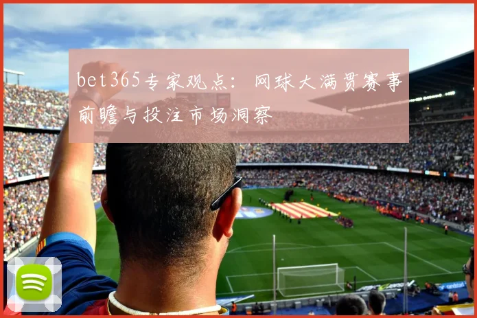 bet365专家观点：网球大满贯赛事前瞻与投注市场洞察