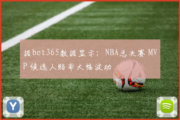 据bet365数据显示：NBA总决赛 MVP 候选人赔率大幅波动