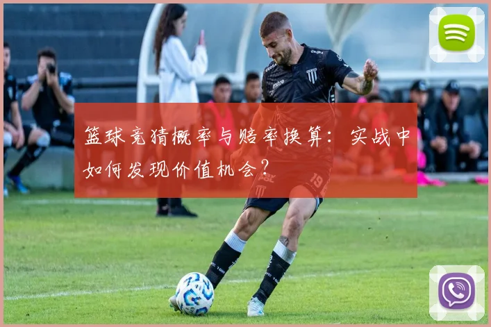 篮球竞猜概率与赔率换算：实战中如何发现价值机会？