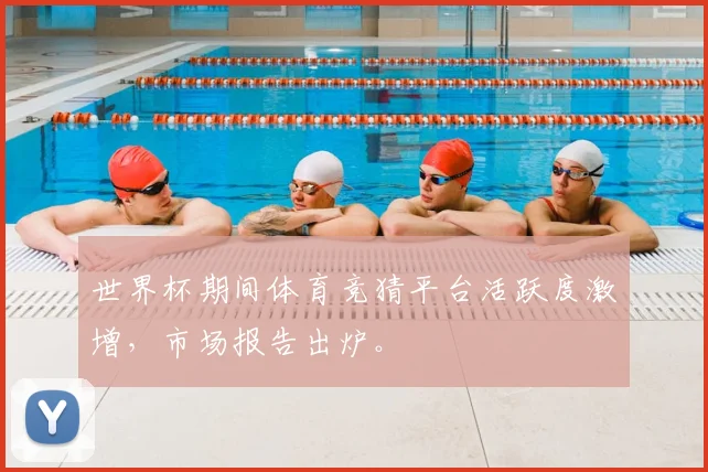 世界杯期间体育竞猜平台活跃度激增，市场报告出炉。
