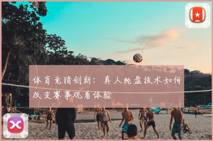 体育竞猜创新：真人轮盘技术如何改变赛事观看体验