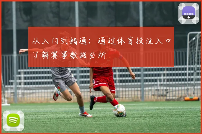 从入门到精通：通过体育投注入口了解赛事数据分析