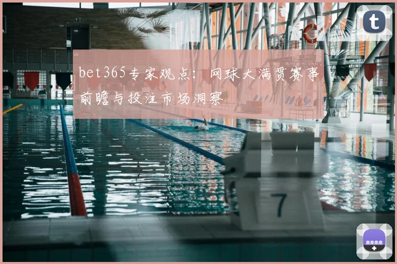 bet365专家观点：网球大满贯赛事前瞻与投注市场洞察