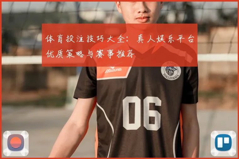 体育投注技巧大全：真人娱乐平台优质策略与赛事推荐