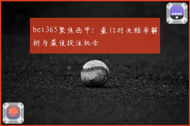 bet365聚焦西甲：豪门对决赔率解析与最佳投注机会