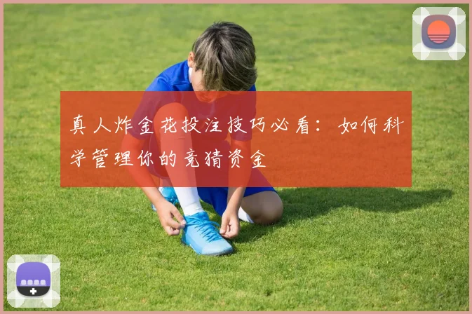 真人炸金花投注技巧必看：如何科学管理你的竞猜资金
