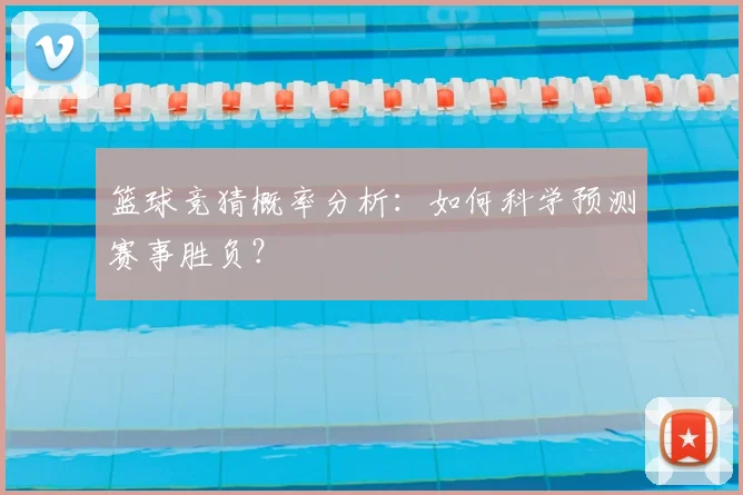 篮球竞猜概率分析：如何科学预测赛事胜负？