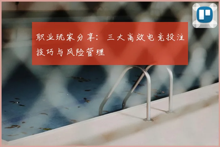 职业玩家分享：三大高效电竞投注技巧与风险管理