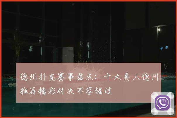 德州扑克赛事盘点：十大真人德州推荐精彩对决不容错过