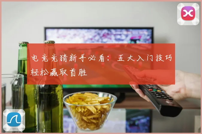 电竞竞猜新手必看：五大入门技巧轻松赢取首胜