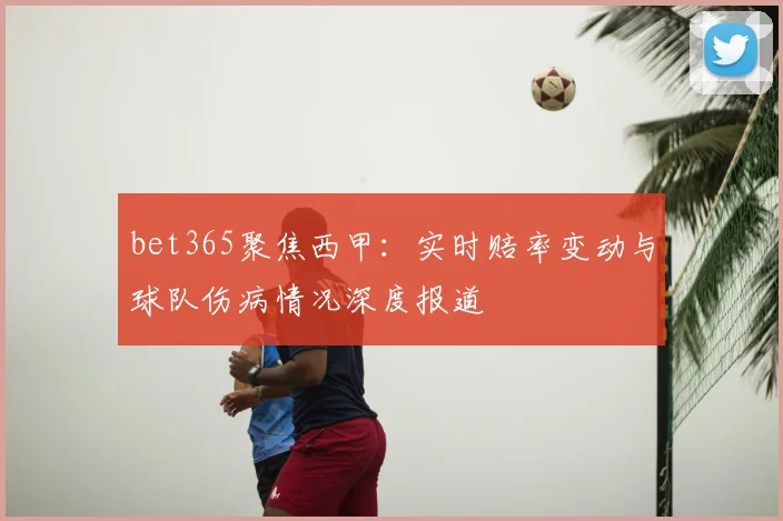 bet365聚焦西甲：实时赔率变动与球队伤病情况深度报道