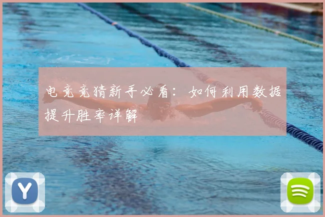 电竞竞猜新手必看：如何利用数据提升胜率详解
