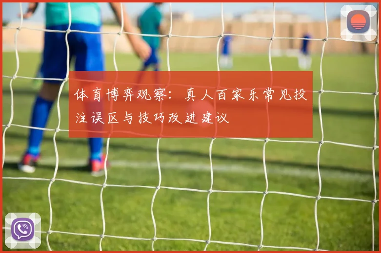 体育博弈观察：真人百家乐常见投注误区与技巧改进建议