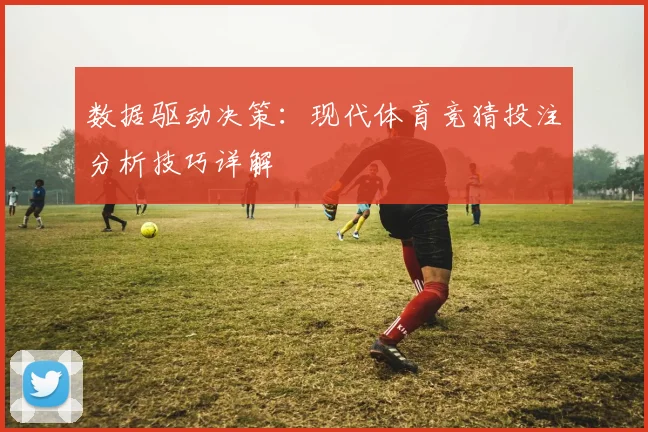 数据驱动决策：现代体育竞猜投注分析技巧详解