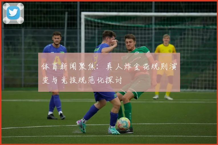 体育新闻聚焦：真人炸金花规则演变与竞技规范化探讨