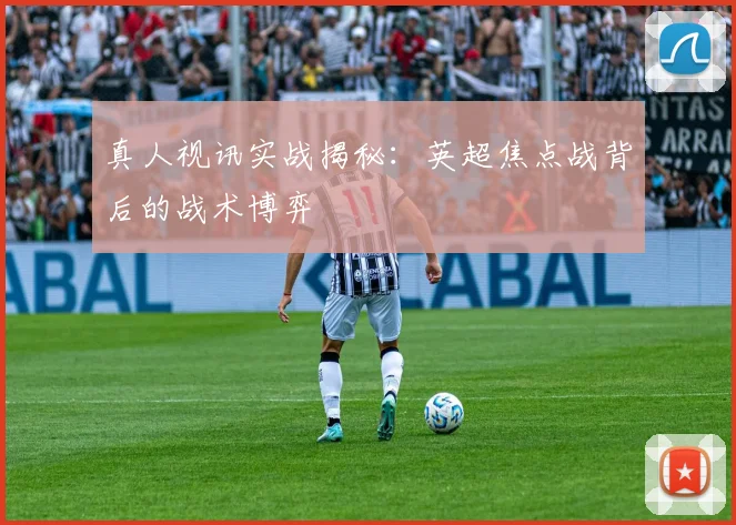 真人视讯实战揭秘：英超焦点战背后的战术博弈