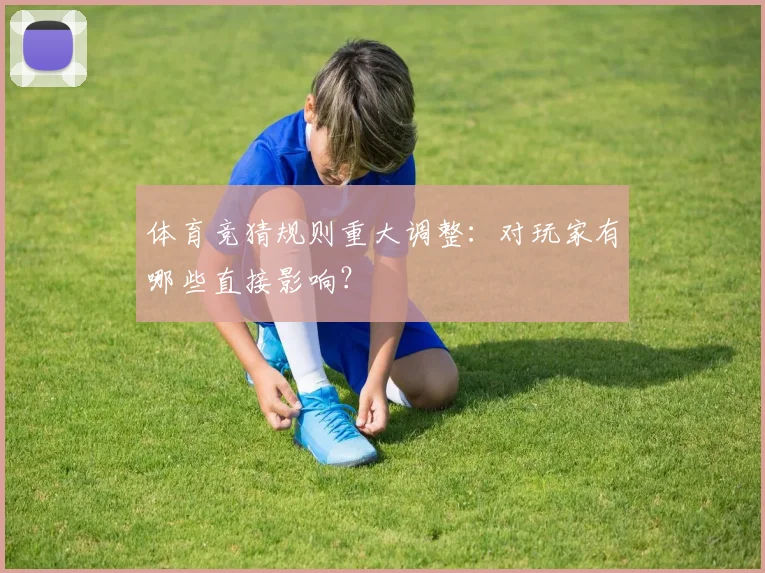 体育竞猜规则重大调整：对玩家有哪些直接影响？
