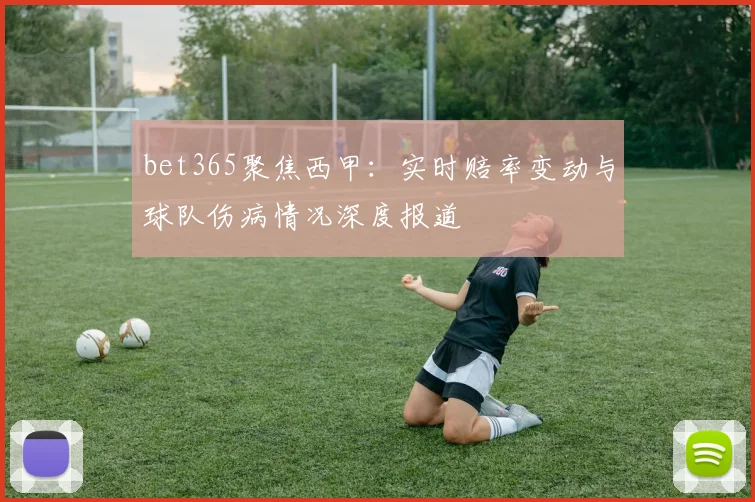 bet365聚焦西甲：实时赔率变动与球队伤病情况深度报道