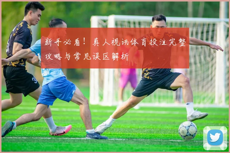 新手必看！真人视讯体育投注完整攻略与常见误区解析