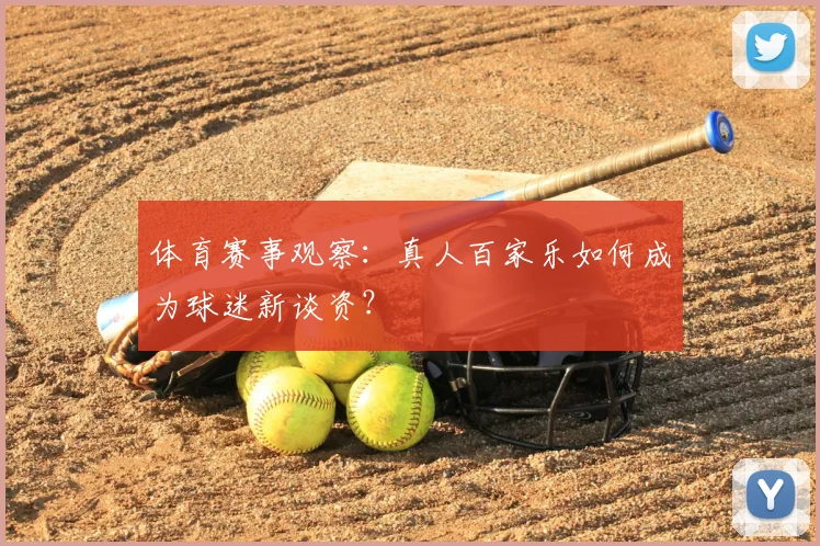 体育赛事观察：真人百家乐如何成为球迷新谈资？