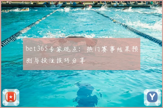 bet365专家观点：热门赛事结果预测与投注技巧分享