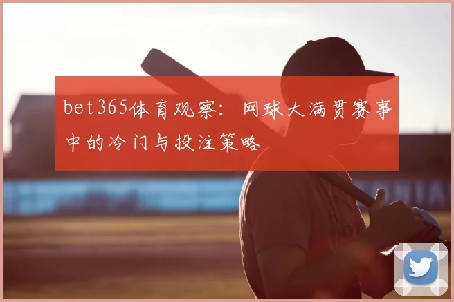 bet365体育观察：网球大满贯赛事中的冷门与投注策略