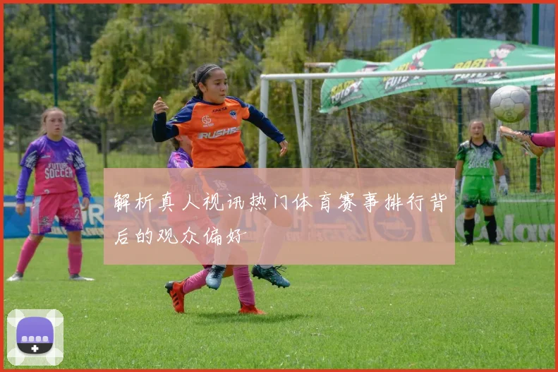 解析真人视讯热门体育赛事排行背后的观众偏好