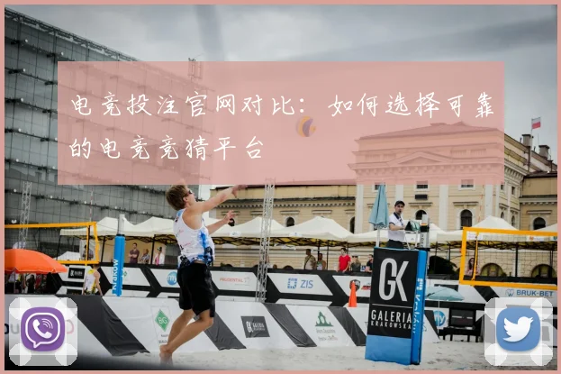 电竞投注官网对比：如何选择可靠的电竞竞猜平台
