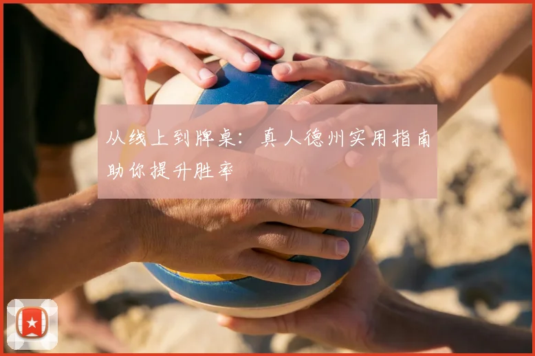 从线上到牌桌：真人德州实用指南助你提升胜率