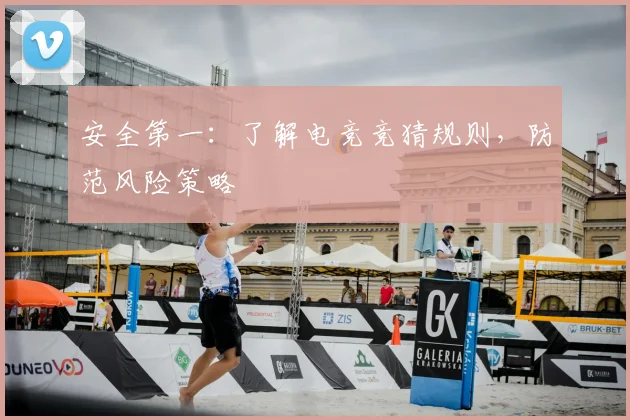 安全第一：了解电竞竞猜规则，防范风险策略