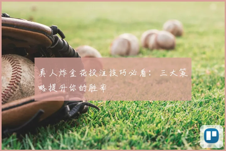 真人炸金花投注技巧必看：三大策略提升你的胜率