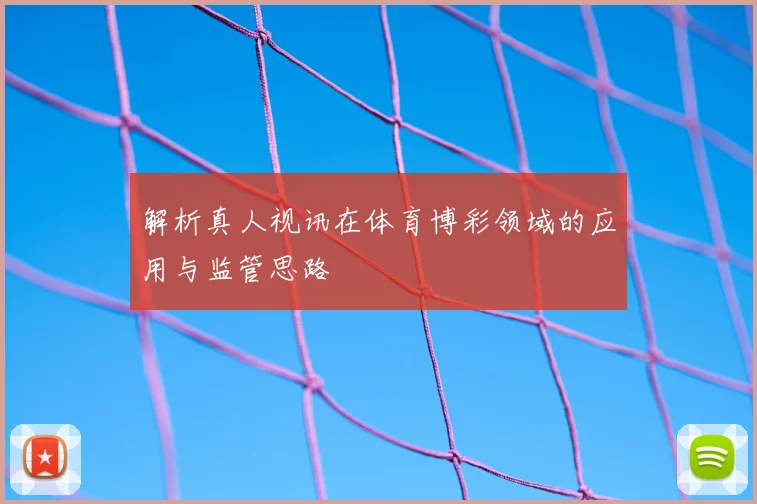 解析真人视讯在体育博彩领域的应用与监管思路