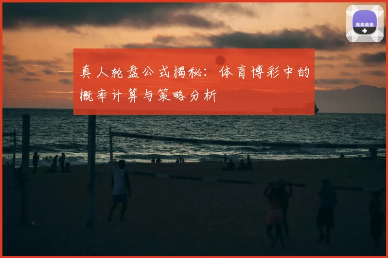 真人轮盘公式揭秘：体育博彩中的概率计算与策略分析