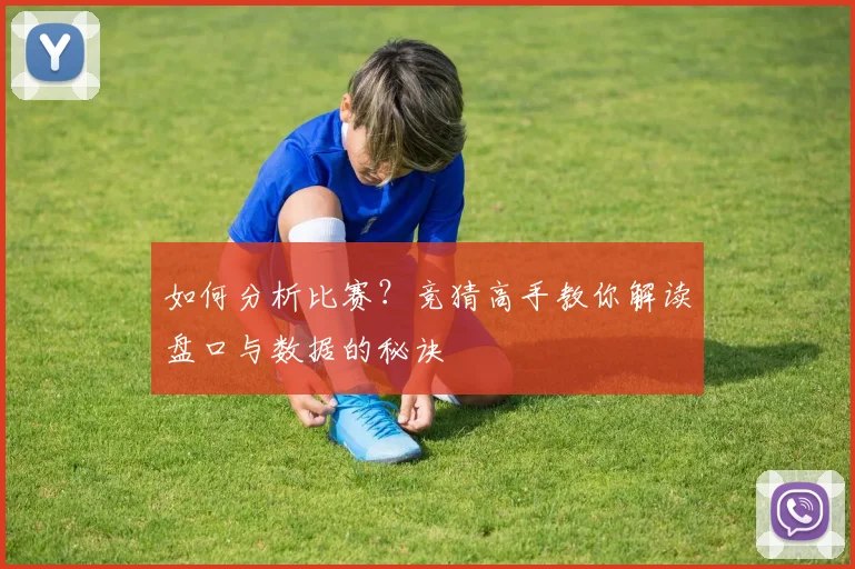 如何分析比赛？竞猜高手教你解读盘口与数据的秘诀