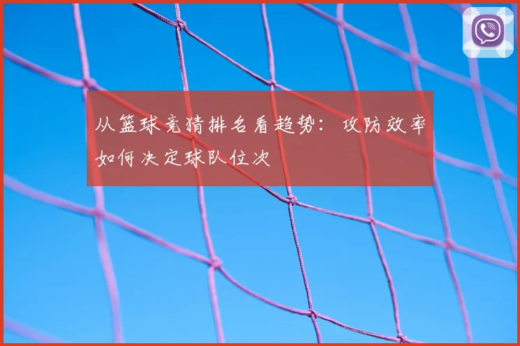 从篮球竞猜排名看趋势：攻防效率如何决定球队位次