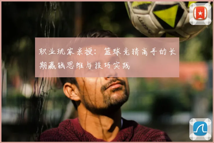 职业玩家亲授：篮球竞猜高手的长期赢钱思维与技巧实践