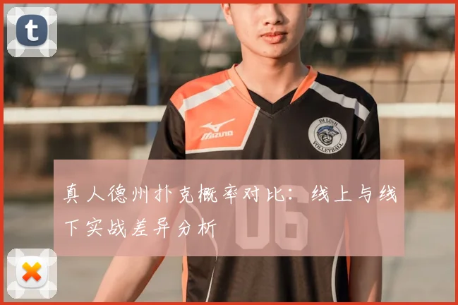 真人德州扑克概率对比：线上与线下实战差异分析