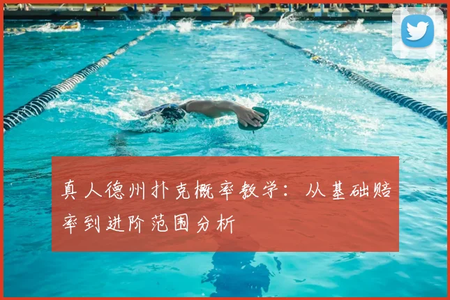 真人德州扑克概率教学：从基础赔率到进阶范围分析