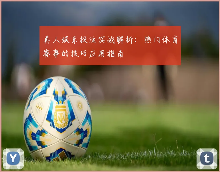 真人娱乐投注实战解析：热门体育赛事的技巧应用指南