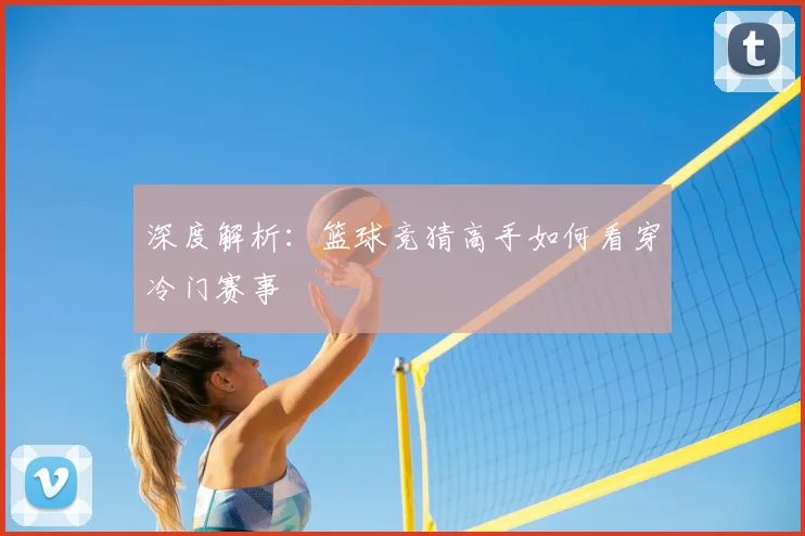 深度解析：篮球竞猜高手如何看穿冷门赛事
