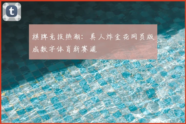 棋牌竞技热潮：真人炸金花网页版成数字体育新赛道